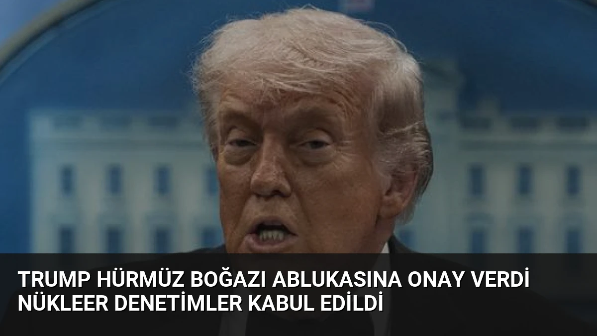 Trump Hürmüz Boğazı Ablukasına Onay Verdi Nükleer Denetimler Kabul Edildi