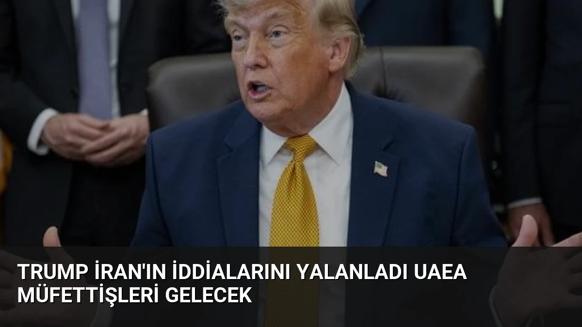 Trump İran’ın İddialarını Yalanladı UAEA Müfettişleri Gelecek