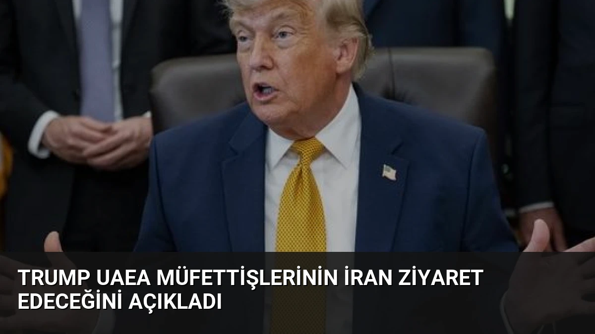 Trump UAEA Müfettişlerinin İran Ziyaret Edeceğini Açıkladı