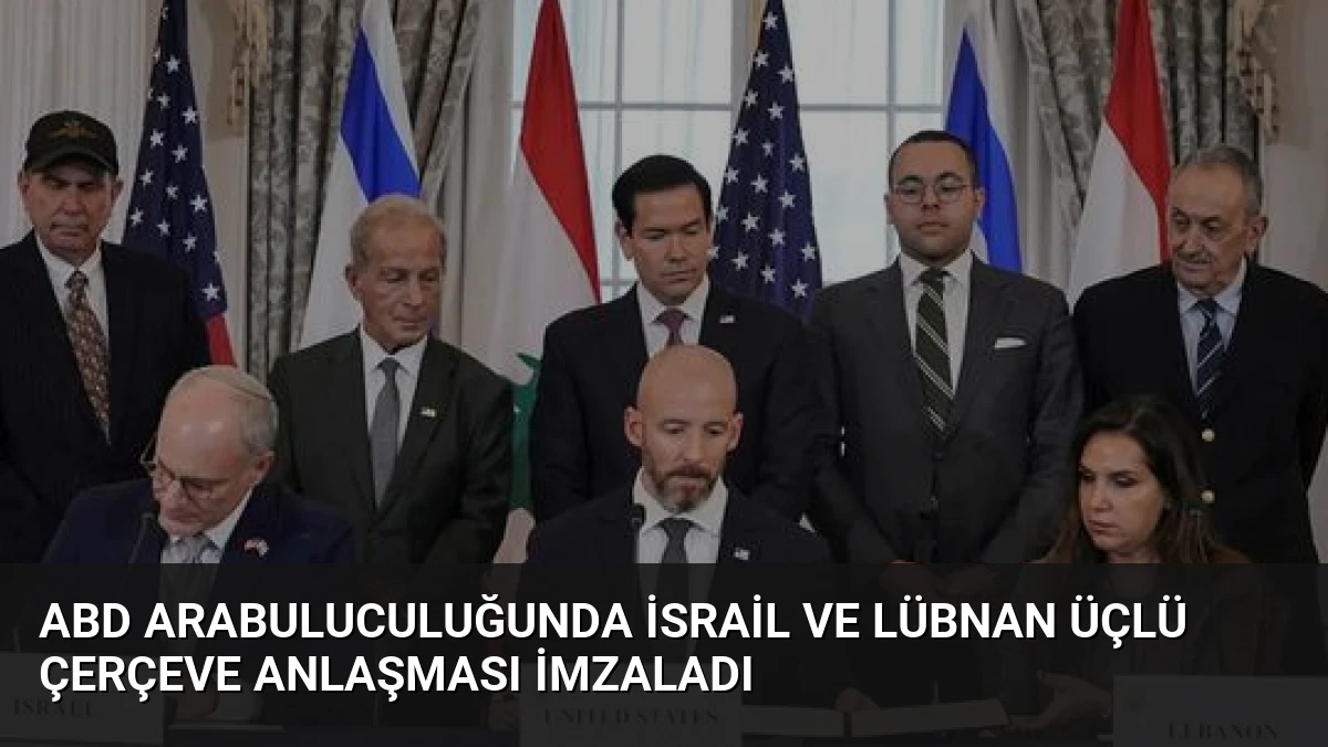 ABD Arabuluculuğunda İsrail ve Lübnan Üçlü Çerçeve Anlaşması İmzaladı