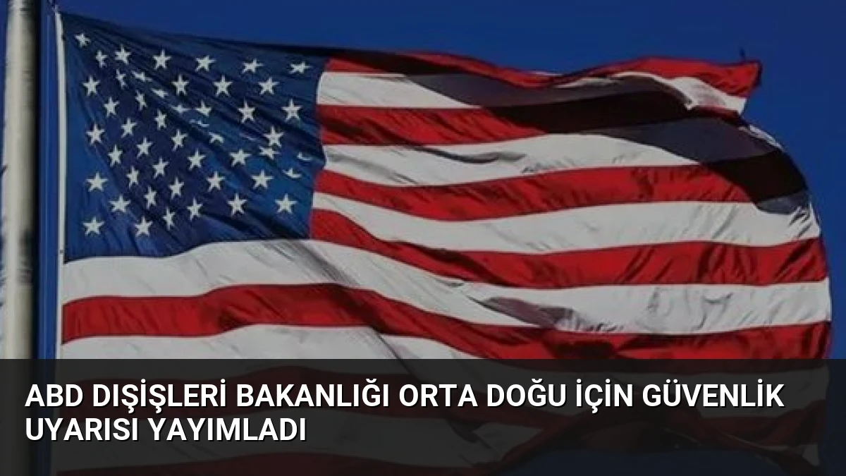 ABD Dışişleri Bakanlığı Orta Doğu için güvenlik uyarısı yayımladı