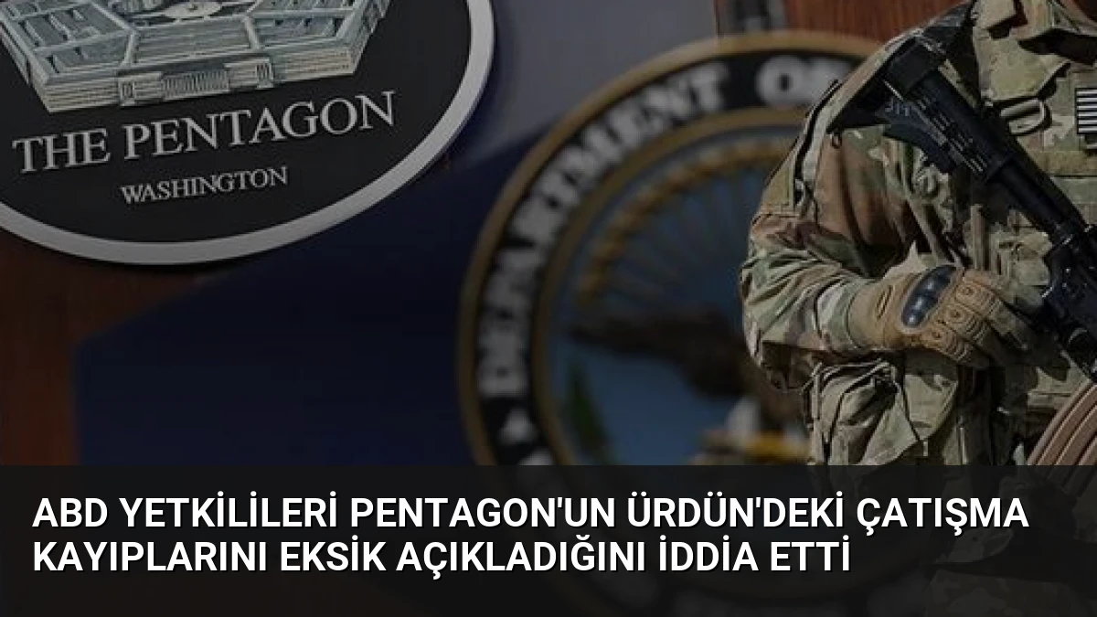 ABD yetkilileri Pentagon’un Ürdün’deki çatışma kayıplarını eksik açıkladığını iddia etti