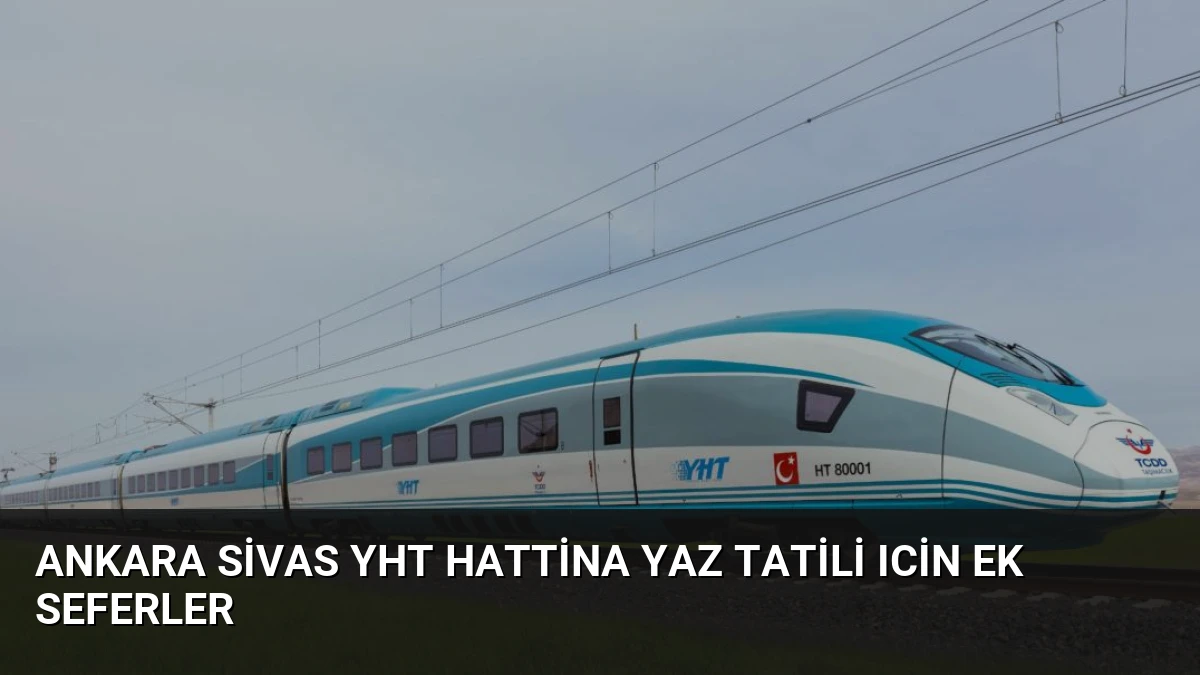 Ankara Sivas YHT Hattina Yaz Tatili Icin Ek Seferler