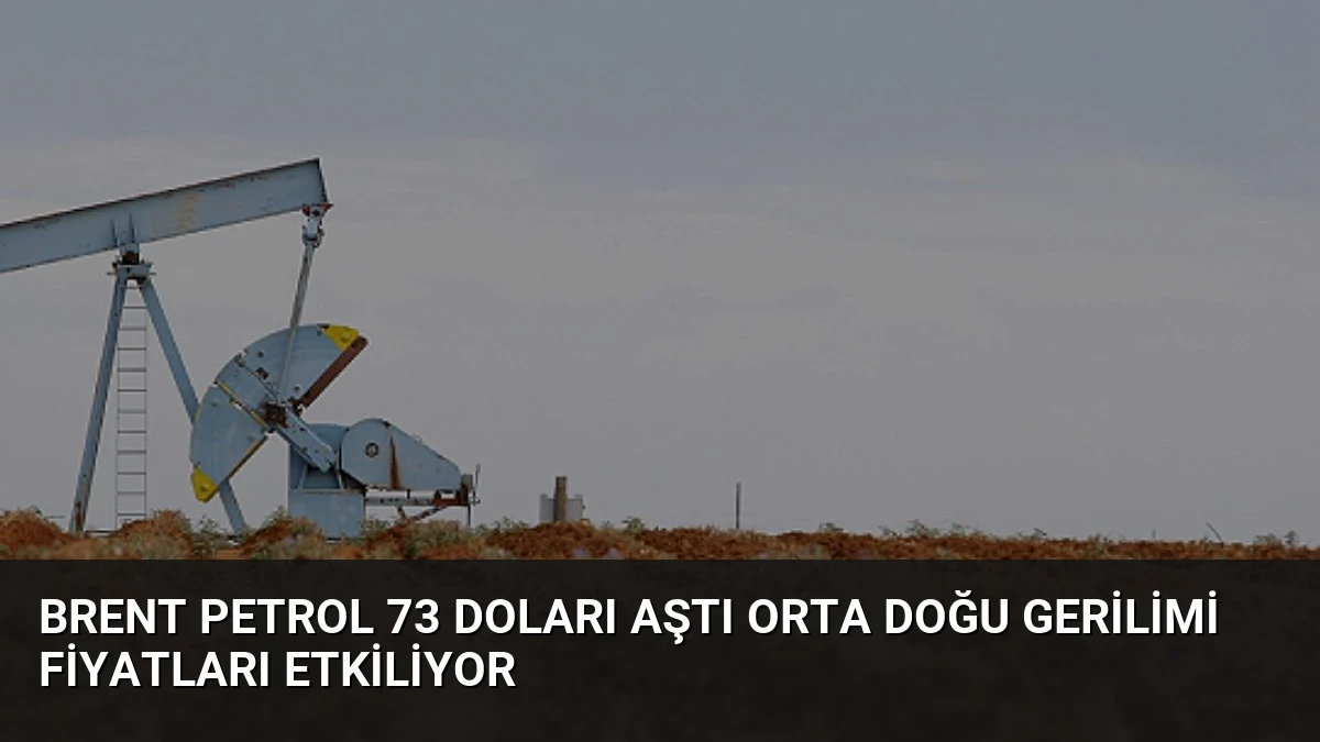 Brent Petrol 73 Doları Aştı Orta Doğu Gerilimi Fiyatları Etkiliyor