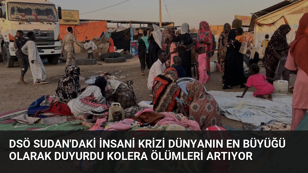 DSÖ Sudan’daki İnsani Krizi Dünyanın En Büyüğü Olarak Duyurdu Kolera Ölümleri Artıyor