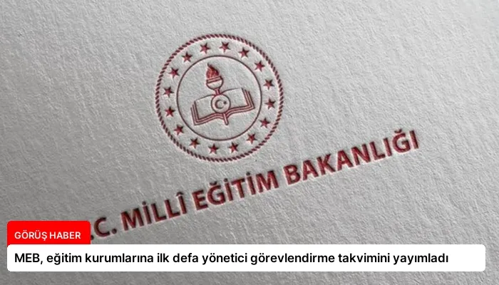 MEB, eğitim kurumlarına ilk defa yönetici görevlendirme takvimini yayımladı