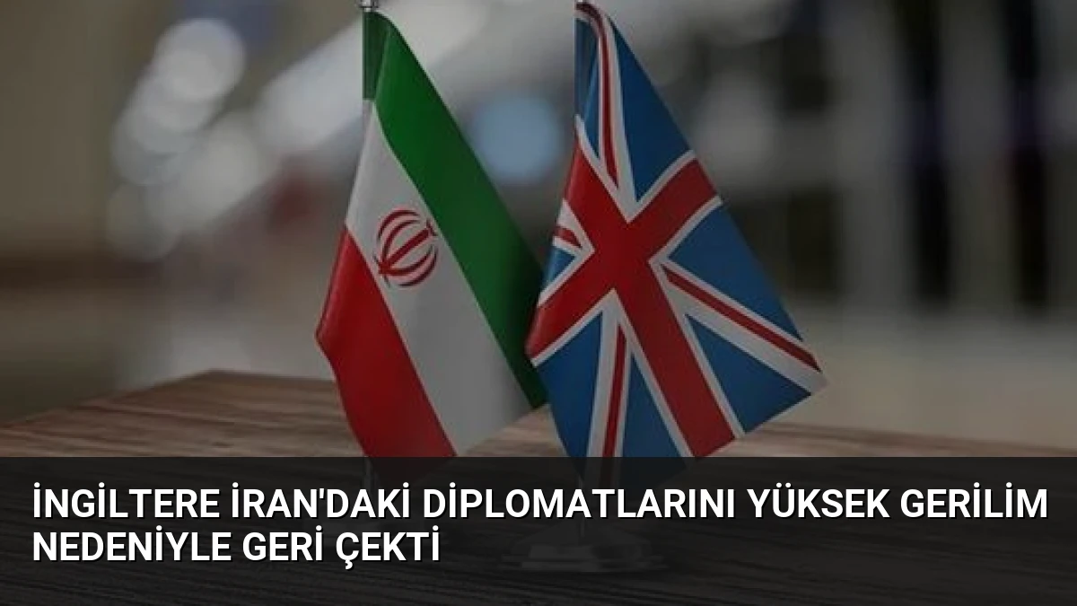 İngiltere İran’daki Diplomatlarını Yüksek Gerilim Nedeniyle Geri Çekti