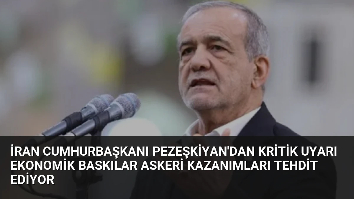 İran Cumhurbaşkanı Pezeşkiyan’dan Kritik Uyarı Ekonomik Baskılar Askeri Kazanımları Tehdit Ediyor