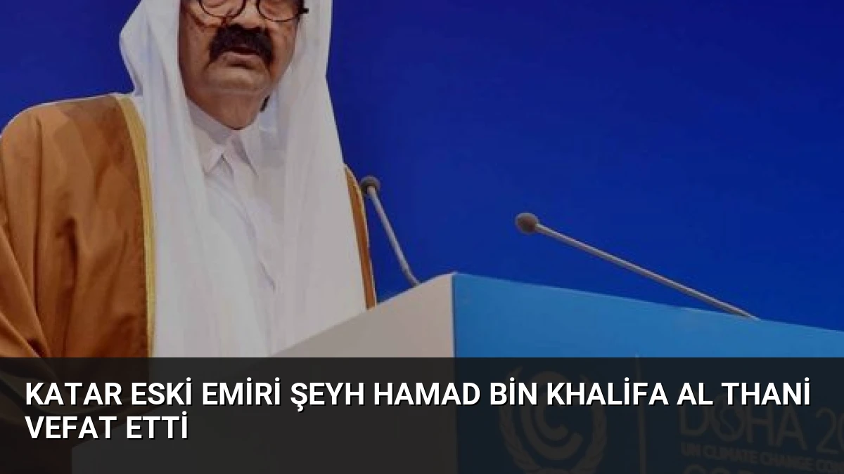 Katar Eski Emiri Şeyh Hamad bin Khalifa Al Thani Vefat Etti