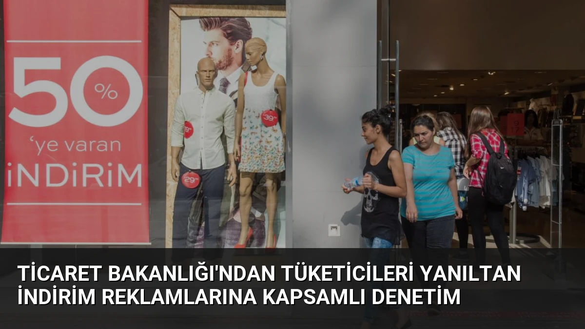 Ticaret Bakanlığı’ndan Tüketicileri Yanıltan İndirim Reklamlarına Kapsamlı Denetim