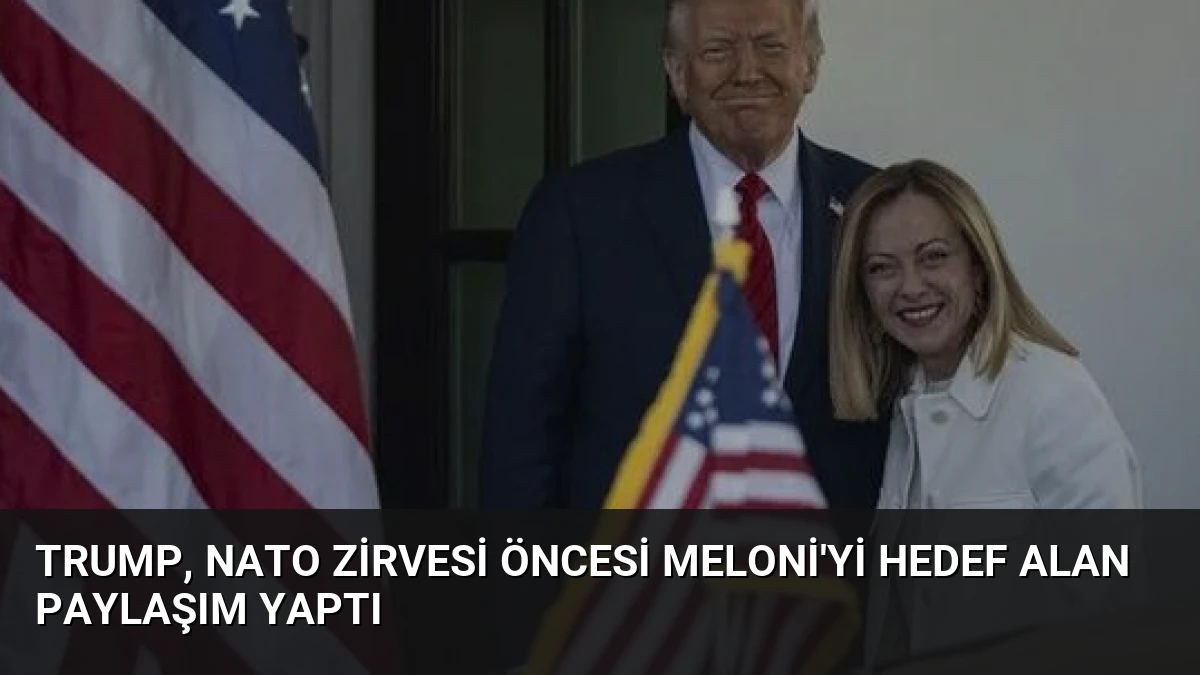 Trump, NATO Zirvesi Öncesi Meloni’yi Hedef Alan Paylaşım Yaptı