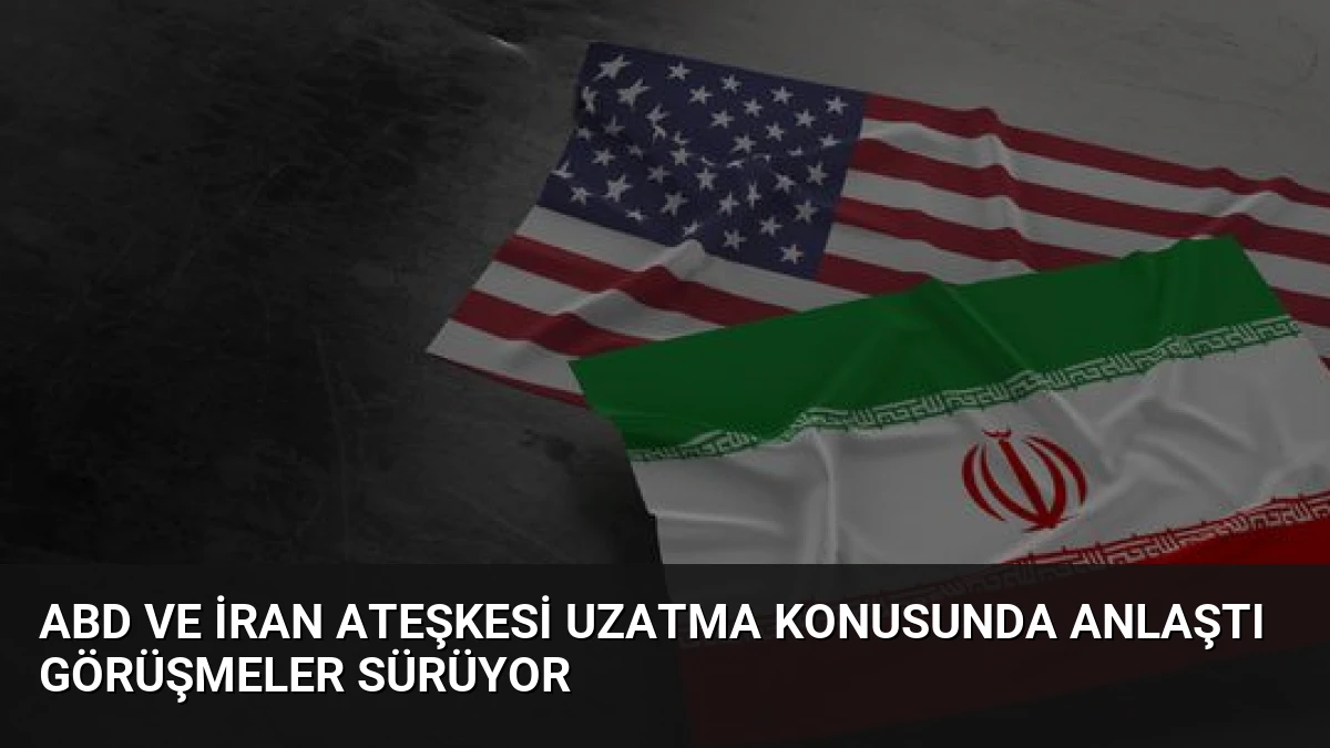 ABD ve İran Ateşkesi Uzatma Konusunda Anlaştı Görüşmeler Sürüyor