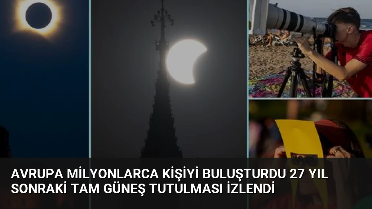 Avrupa Milyonlarca Kişiyi Buluşturdu 27 Yıl Sonraki Tam Güneş Tutulması İzlendi
