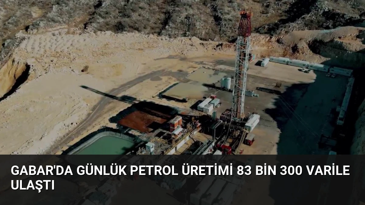 Gabar’da Günlük Petrol Üretimi 83 Bin 300 Varile Ulaştı