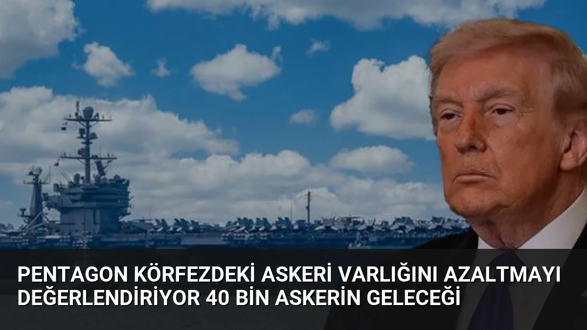 Pentagon Körfezdeki Askeri Varlığını Azaltmayı Değerlendiriyor 40 Bin Askerin Geleceği