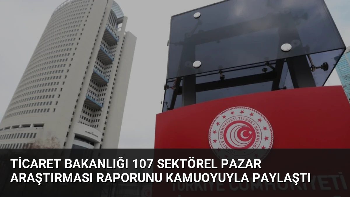 Ticaret Bakanlığı 107 Sektörel Pazar Araştırması Raporunu Kamuoyuyla Paylaştı