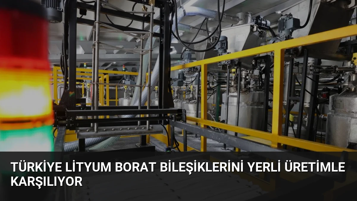 Türkiye Lityum Borat Bileşiklerini Yerli Üretimle Karşılıyor