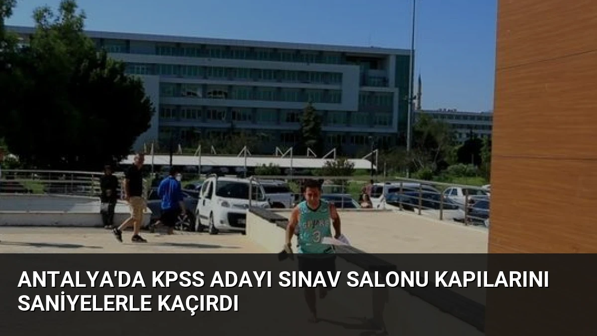 Antalya’da KPSS Adayı Sınav Salonu Kapılarını Saniyelerle Kaçırdı