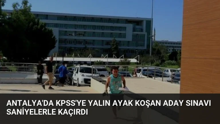 Antalya’da KPSS’ye Yalın Ayak Koşan Aday Sınavı Saniyelerle Kaçırdı