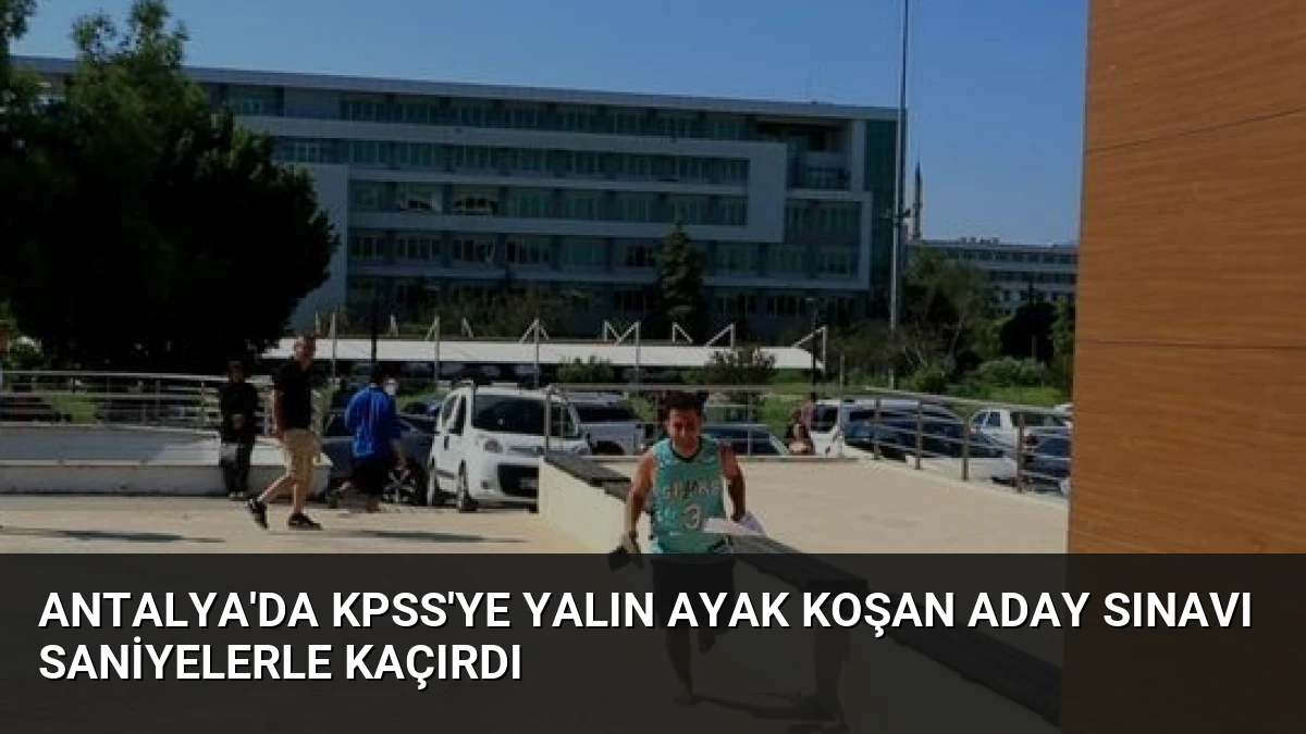Antalya’da KPSS’ye Yalın Ayak Koşan Aday Sınavı Saniyelerle Kaçırdı