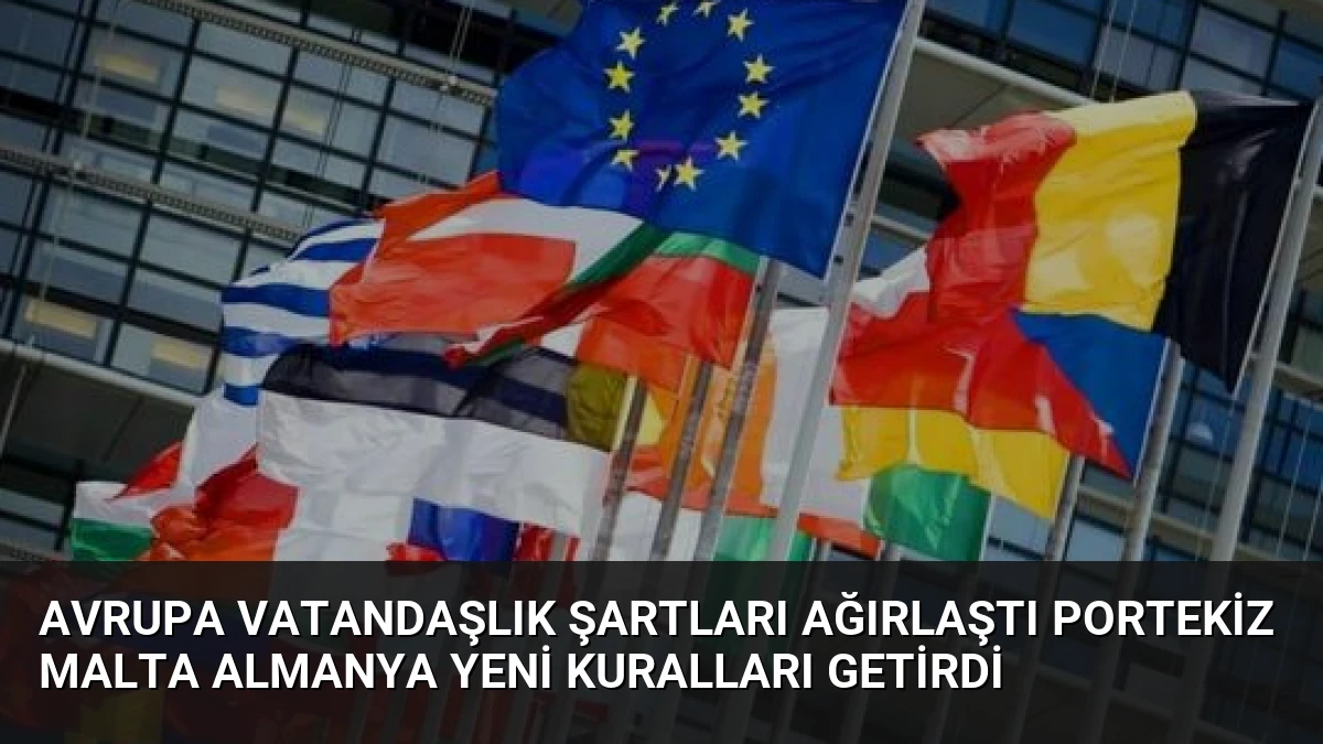 Avrupa Vatandaşlık Şartları Ağırlaştı Portekiz Malta Almanya Yeni Kuralları Getirdi