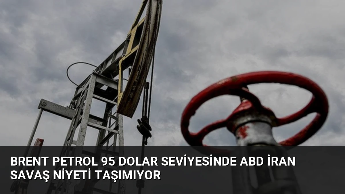 Brent Petrol 95 Dolar Seviyesinde ABD İran Savaş Niyeti Taşımıyor