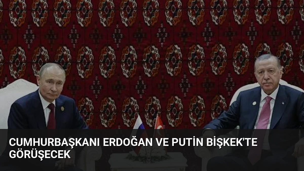 Cumhurbaşkanı Erdoğan ve Putin Bişkek’te Görüşecek