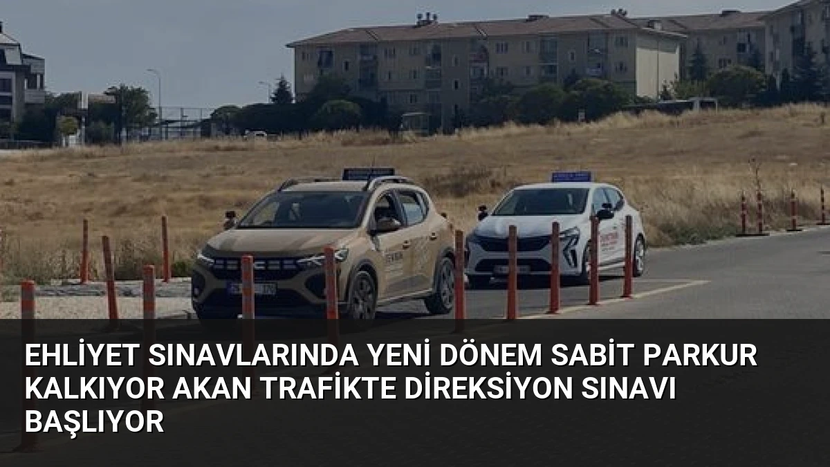 Ehliyet Sınavlarında Yeni Dönem Sabit Parkur Kalkıyor Akan Trafikte Direksiyon Sınavı Başlıyor