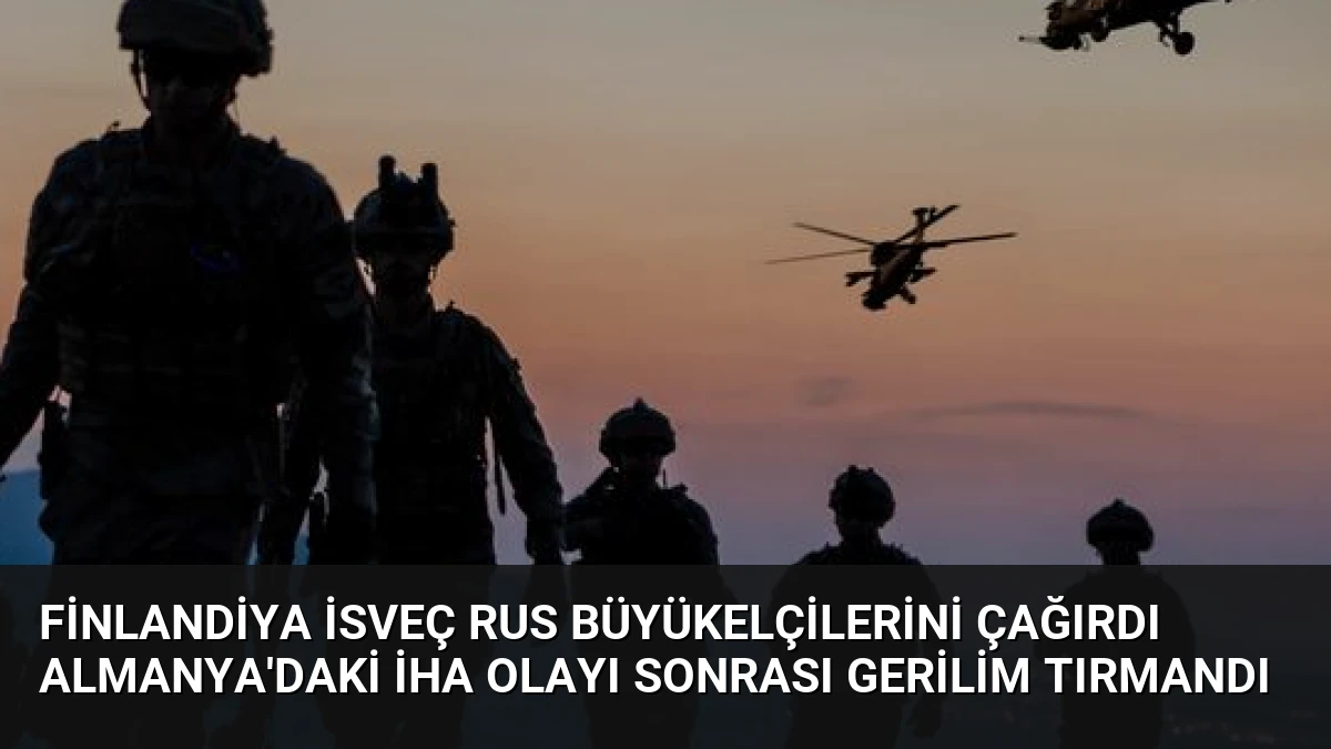 Finlandiya İsveç Rus Büyükelçilerini Çağırdı Almanya’daki İHA Olayı Sonrası Gerilim Tırmandı