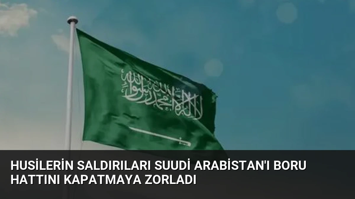 Husilerin Saldırıları Suudi Arabistan’ı Boru Hattını Kapatmaya Zorladı