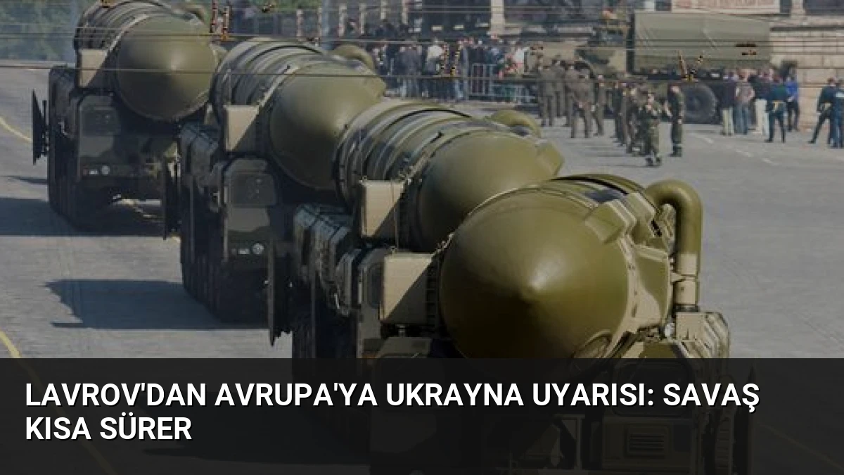 Lavrov’dan Avrupa’ya Ukrayna Uyarısı: Savaş Kısa Sürer