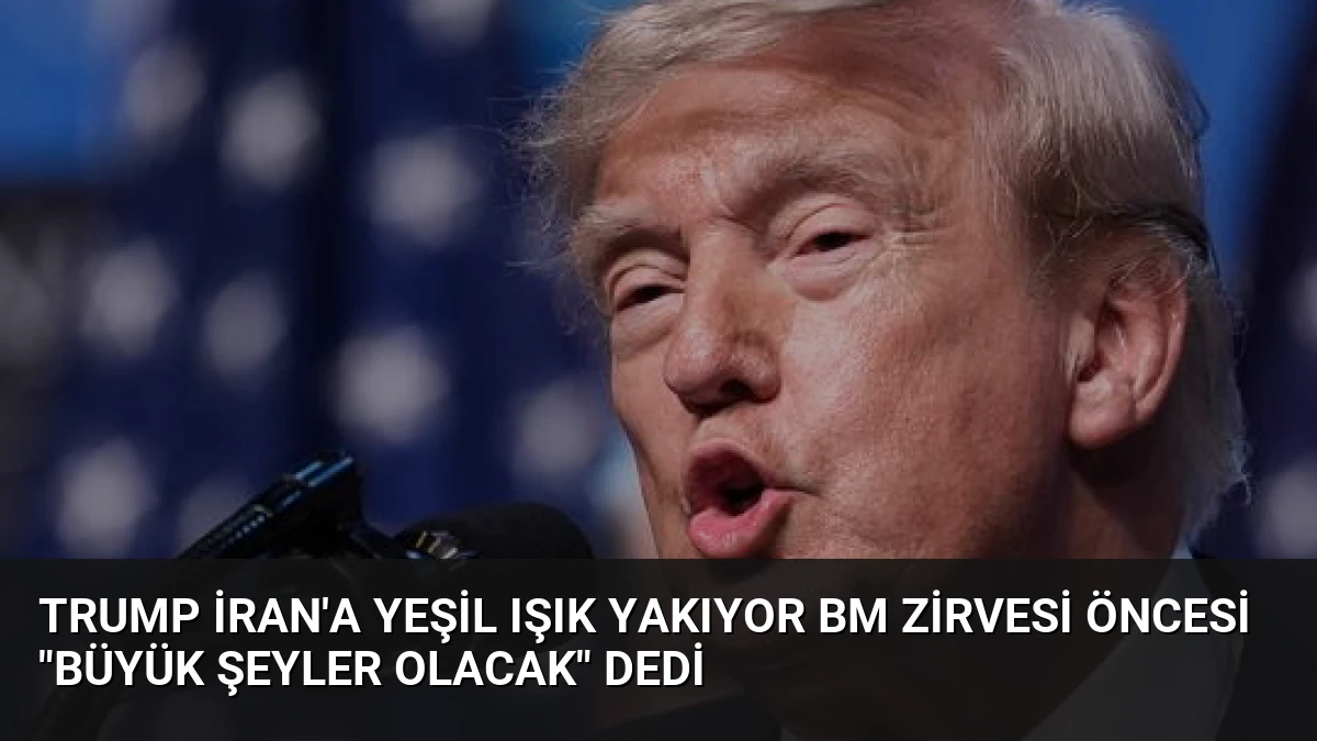 Trump İran’a Yeşil Işık Yakıyor BM Zirvesi Öncesi “Büyük Şeyler Olacak” Dedi