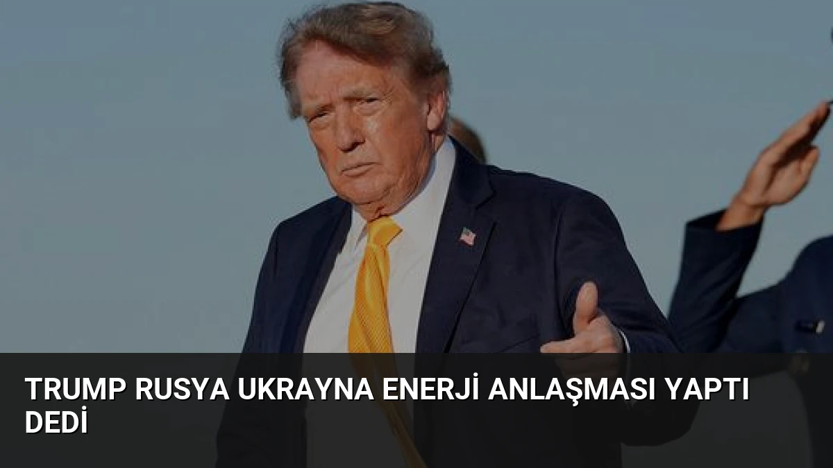 Trump Rusya Ukrayna Enerji Anlaşması Yaptı Dedi