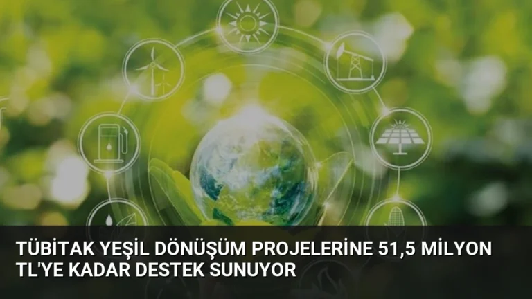 TÜBİTAK Yeşil Dönüşüm Projelerine 51,5 Milyon TL’ye Kadar Destek Sunuyor