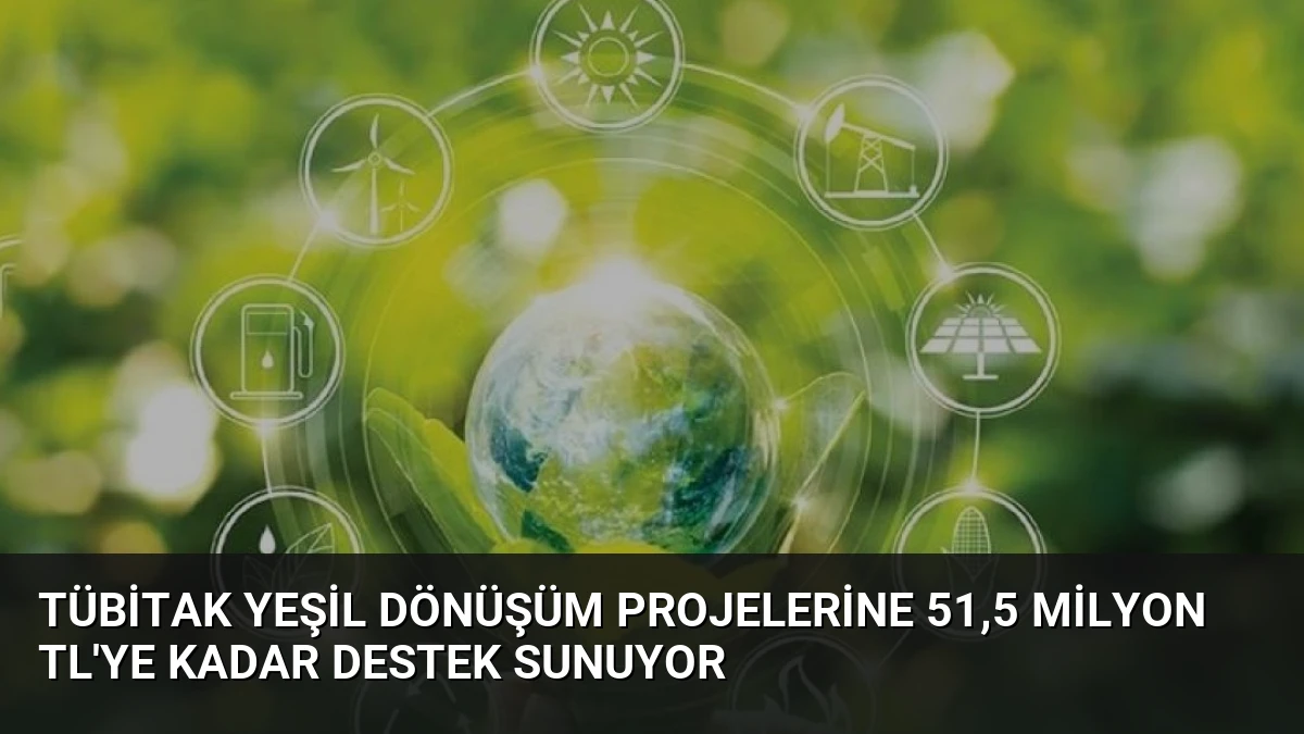 TÜBİTAK Yeşil Dönüşüm Projelerine 51,5 Milyon TL’ye Kadar Destek Sunuyor