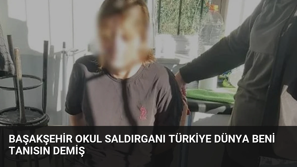 Başakşehir Okul Saldırganı Türkiye Dünya Beni Tanısın Demiş