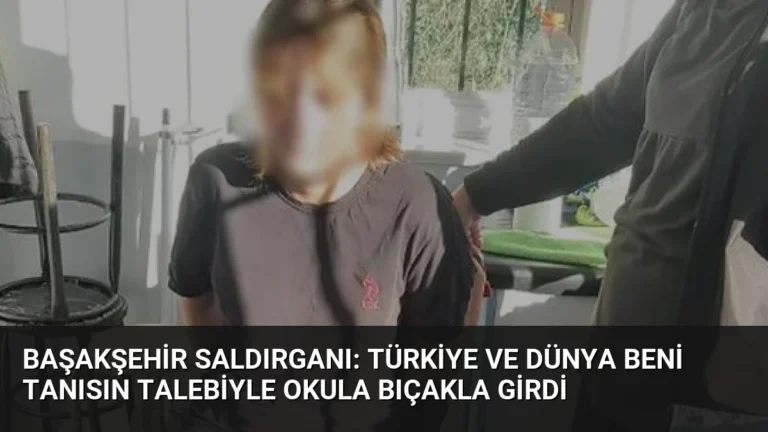 Başakşehir Saldırganı: Türkiye ve Dünya Beni Tanısın Talebiyle Okula Bıçakla Girdi