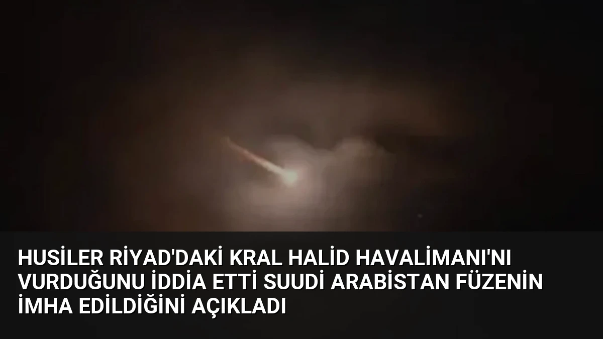 Husiler Riyad’daki Kral Halid Havalimanı’nı Vurduğunu İddia Etti Suudi Arabistan Füzenin İmha Edildiğini Açıkladı