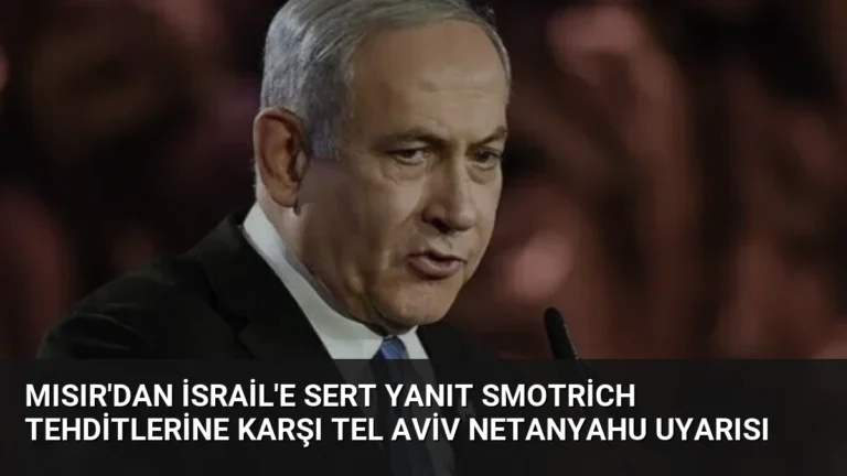 Mısır’dan İsrail’e Sert Yanıt Smotrich Tehditlerine Karşı Tel Aviv Netanyahu Uyarısı