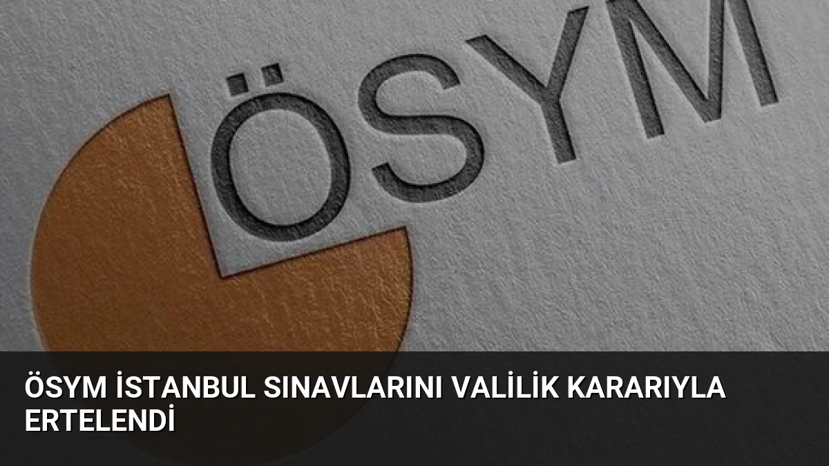 ÖSYM İstanbul Sınavlarını Valilik Kararıyla Ertelendi