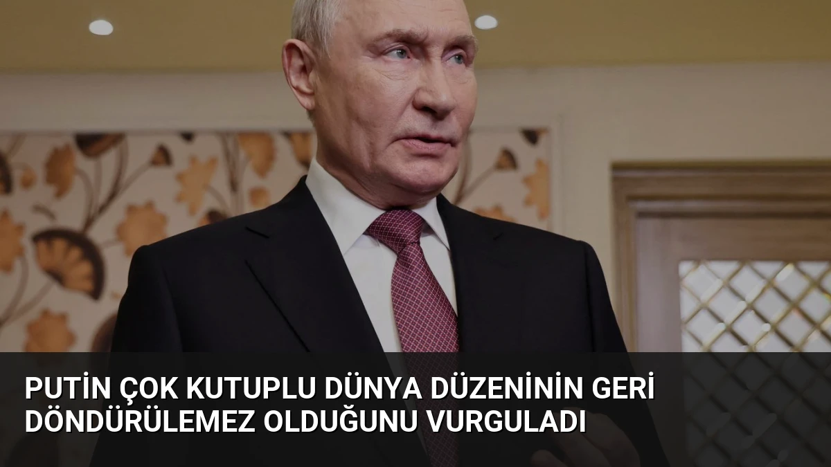Putin Çok Kutuplu Dünya Düzeninin Geri Döndürülemez Olduğunu Vurguladı