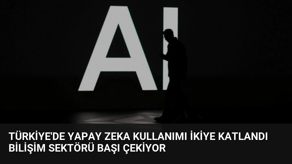 Türkiye’de Yapay Zeka Kullanımı İkiye Katlandı Bilişim Sektörü Başı Çekiyor
