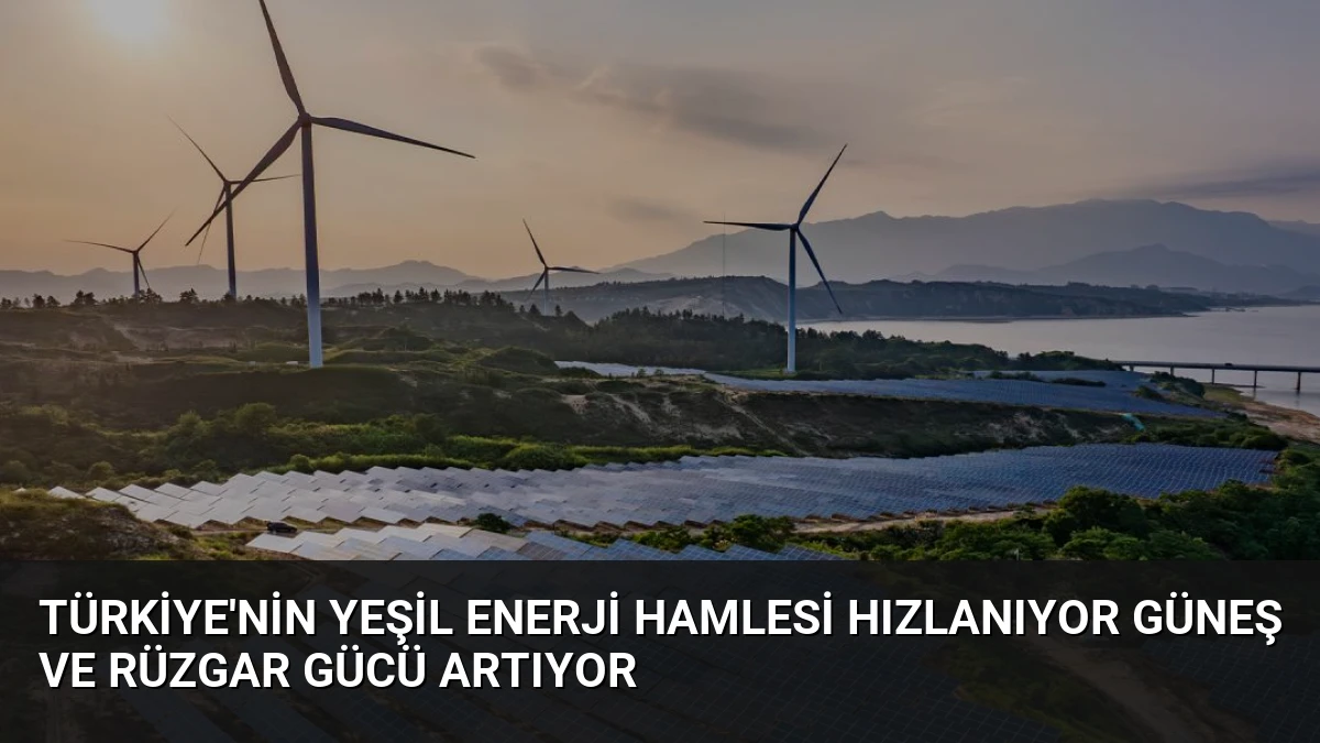 Türkiye’nin Yeşil Enerji Hamlesi Hızlanıyor Güneş ve Rüzgar Gücü Artıyor